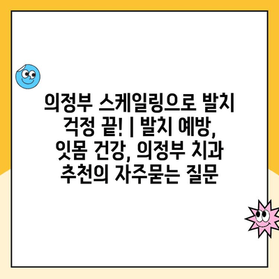 의정부 스케일링으로 발치 걱정 끝! | 발치 예방, 잇몸 건강, 의정부 치과 추천