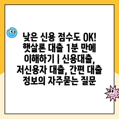 낮은 신용 점수도 OK! 햇살론 대출 1분 만에 이해하기 | 신용대출, 저신용자 대출, 간편 대출 정보