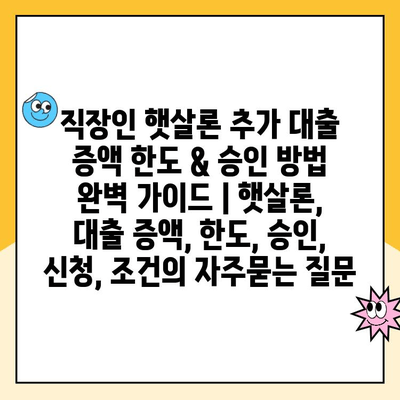 직장인 햇살론 추가 대출 증액 한도 & 승인 방법 완벽 가이드 | 햇살론, 대출 증액, 한도, 승인, 신청, 조건