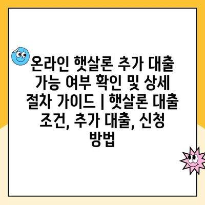 온라인 햇살론 추가 대출 가능 여부 확인 및 상세 절차 가이드 | 햇살론 대출 조건, 추가 대출, 신청 방법