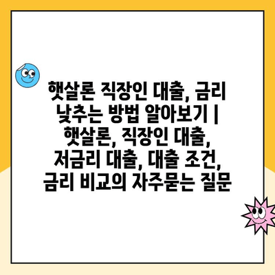 햇살론 직장인 대출, 금리 낮추는 방법 알아보기 | 햇살론, 직장인 대출, 저금리 대출, 대출 조건, 금리 비교