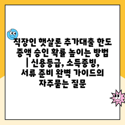 직장인 햇살론 추가대출 한도 증액 승인 확률 높이는 방법 | 신용등급, 소득증빙, 서류 준비 완벽 가이드