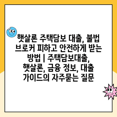 햇살론 주택담보 대출, 불법 브로커 피하고 안전하게 받는 방법 | 주택담보대출, 햇살론, 금융 정보, 대출 가이드