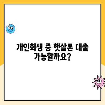 개인회생 중 햇살론 대출 가능할까요? | 개인회생, 햇살론, 대출 조건, 승인 가능성, 주의사항