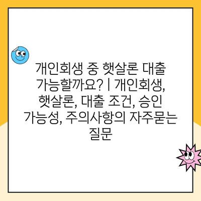 개인회생 중 햇살론 대출 가능할까요? | 개인회생, 햇살론, 대출 조건, 승인 가능성, 주의사항