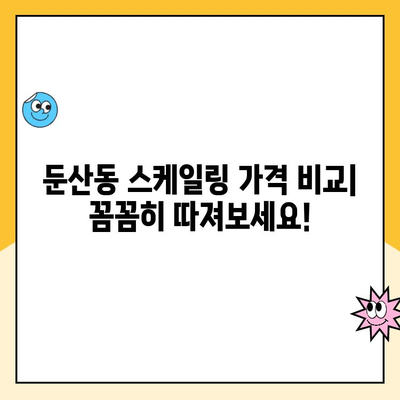 둔산동 스케일링 잘하는 치과 찾기| 비교분석 & 선택 가이드 | 둔산동 치과, 스케일링 가격, 스케일링 후기, 치과 추천