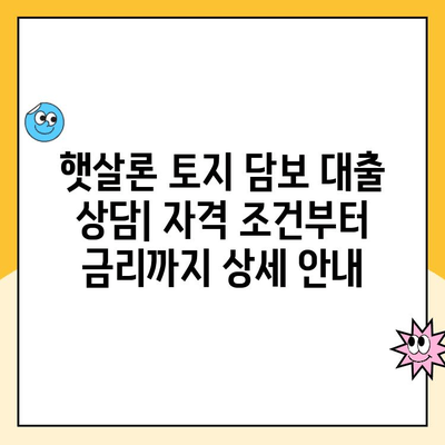 햇살론 토지 담보 대출 상담| 자격 조건부터 금리까지 상세 안내 | 햇살론, 토지 담보 대출, 저신용자 대출, 상담 신청