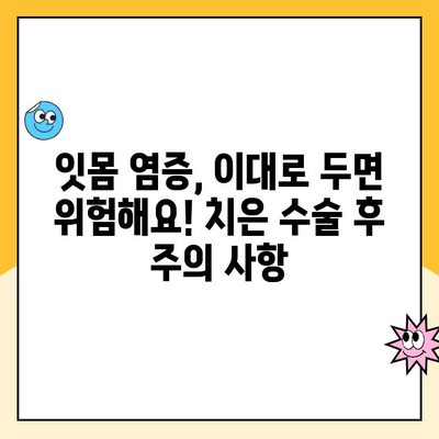 치은 수술 후 잇몸 염증, 이렇게 관리하세요! 건강한 회복 위한 핵심 가이드 | 치은 수술, 잇몸 염증, 회복 관리, 팁