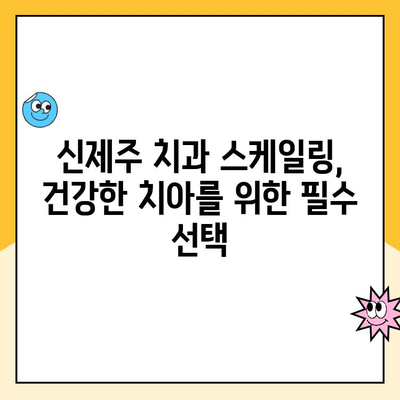 신제주 치과| 건강한 치아를 위한 정기 스케일링의 모든 것 | 스케일링 필요성, 과정, 주의사항, 비용