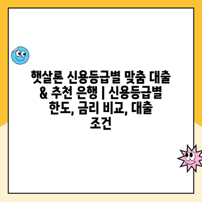 햇살론 신용등급별 맞춤 대출 & 추천 은행 | 신용등급별 한도, 금리 비교, 대출 조건