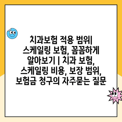 치과보험 적용 범위| 스케일링 보험, 꼼꼼하게 알아보기 | 치과 보험, 스케일링 비용, 보장 범위, 보험금 청구