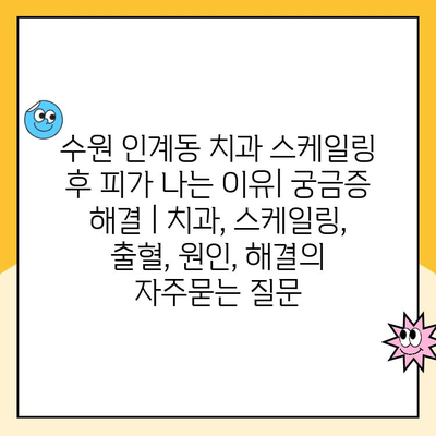 수원 인계동 치과 스케일링 후 피가 나는 이유| 궁금증 해결 | 치과, 스케일링, 출혈, 원인, 해결