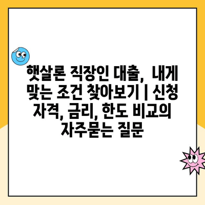 햇살론 직장인 대출,  내게 맞는 조건 찾아보기 | 신청 자격, 금리, 한도 비교