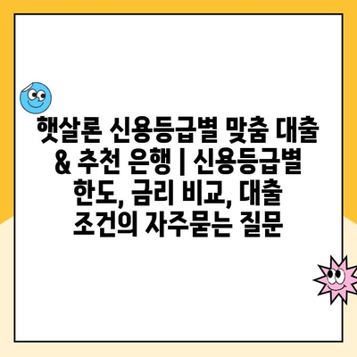 햇살론 신용등급별 맞춤 대출 & 추천 은행 | 신용등급별 한도, 금리 비교, 대출 조건