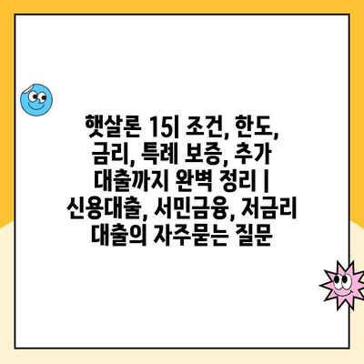 햇살론 15| 조건, 한도, 금리, 특례 보증, 추가 대출까지 완벽 정리 | 신용대출, 서민금융, 저금리 대출