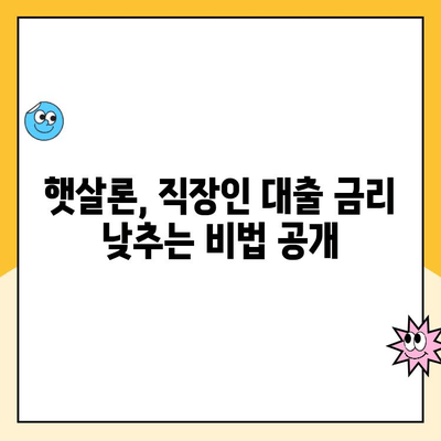 햇살론 직장인,  금리 부담 줄이는 꿀팁 대공개! | 햇살론, 직장인 대출, 금리 낮추는 방법