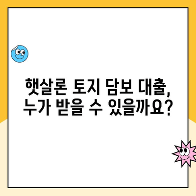 햇살론 토지 담보 대출 조건 완벽 가이드 |  대출 자격, 금리, 한도, 필요서류, 주의사항