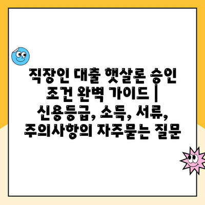 직장인 대출 햇살론 승인 조건 완벽 가이드 | 신용등급, 소득, 서류, 주의사항