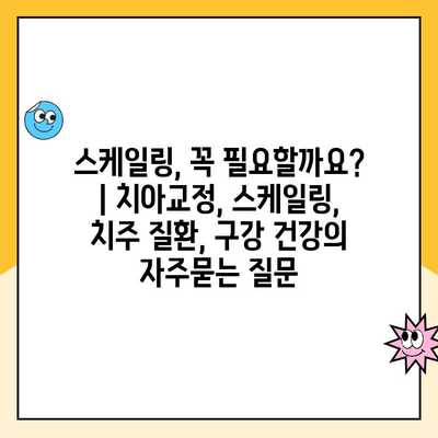 스케일링, 꼭 필요할까요? | 치아교정, 스케일링, 치주 질환, 구강 건강