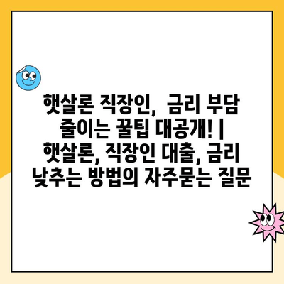 햇살론 직장인,  금리 부담 줄이는 꿀팁 대공개! | 햇살론, 직장인 대출, 금리 낮추는 방법