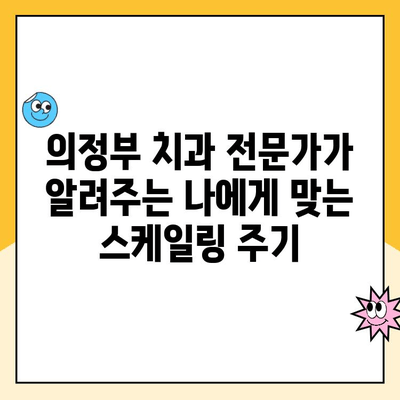 의정부 치과 전문가가 알려주는 똑똑한 스케일링 관리법 | 치아 건강, 치주 질환 예방, 스케일링 주기