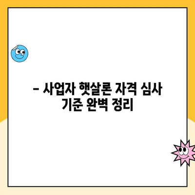 개인 사업자 햇살론 승인 가능성 높이는 자격 심사 완벽 가이드 | 대출 조건, 필요 서류, 성공 전략