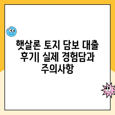 햇살론 토지 담보 대출 후기| 실제 경험담과 주의사항 | 토지담보대출, 햇살론, 대출 후기, 금리 비교, 대출 조건