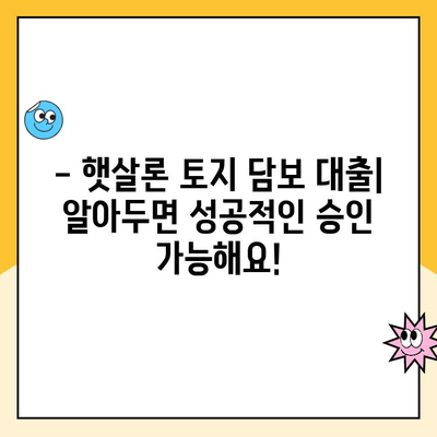 햇살론 토지 담보 대출 예시| 성공적인 대출 승인을 위한 완벽 가이드 | 햇살론, 토지담보대출, 대출 조건, 금리, 성공 사례