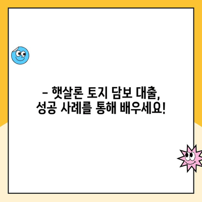 햇살론 토지 담보 대출 예시| 성공적인 대출 승인을 위한 완벽 가이드 | 햇살론, 토지담보대출, 대출 조건, 금리, 성공 사례