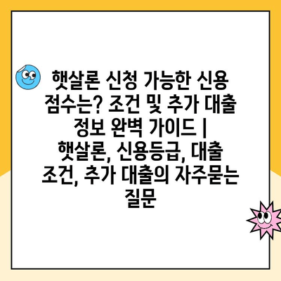 햇살론 신청 가능한 신용 점수는? 조건 및 추가 대출 정보 완벽 가이드 | 햇살론, 신용등급, 대출 조건, 추가 대출