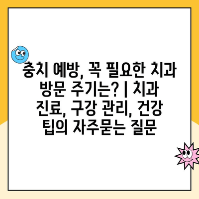 충치 예방, 꼭 필요한 치과 방문 주기는? | 치과 진료, 구강 관리, 건강 팁