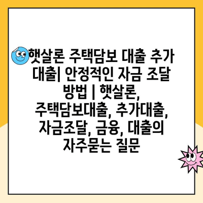 햇살론 주택담보 대출 추가 대출| 안정적인 자금 조달 방법 | 햇살론, 주택담보대출, 추가대출, 자금조달, 금융, 대출