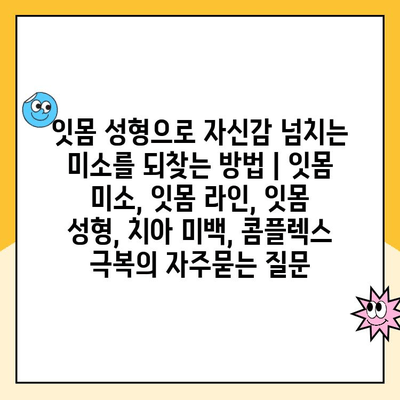 잇몸 성형으로 자신감 넘치는 미소를 되찾는 방법 | 잇몸 미소, 잇몸 라인, 잇몸 성형, 치아 미백, 콤플렉스 극복