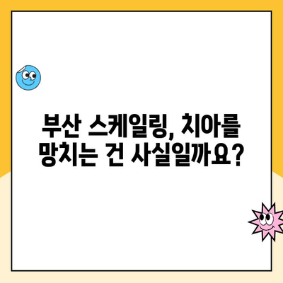 부산 스케일링, 치아를 망치는 진실? | 스케일링 오해와 진실, 부산 치과 추천