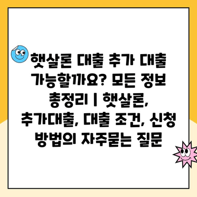 햇살론 대출 추가 대출 가능할까요? 모든 정보 총정리 | 햇살론, 추가대출, 대출 조건, 신청 방법