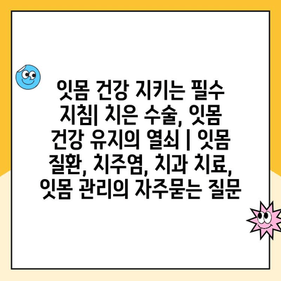 잇몸 건강 지키는 필수 지침| 치은 수술, 잇몸 건강 유지의 열쇠 | 잇몸 질환, 치주염, 치과 치료, 잇몸 관리