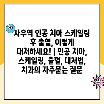 사우역 인공 치아 스케일링 후 출혈, 이렇게 대처하세요! | 인공 치아, 스케일링, 출혈, 대처법, 치과