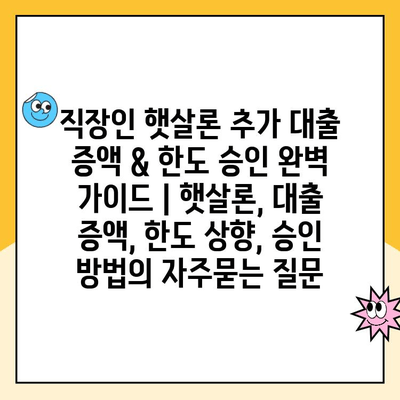 직장인 햇살론 추가 대출 증액 & 한도 승인 완벽 가이드 | 햇살론, 대출 증액, 한도 상향, 승인 방법