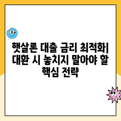 햇살론 대출 금리 최적화| 대환 시 놓치지 말아야 할 핵심 전략 | 햇살론, 대환대출, 금리 비교, 대출 상환