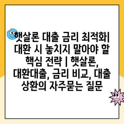 햇살론 대출 금리 최적화| 대환 시 놓치지 말아야 할 핵심 전략 | 햇살론, 대환대출, 금리 비교, 대출 상환