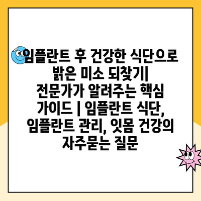 임플란트 후 건강한 식단으로 밝은 미소 되찾기|  전문가가 알려주는 핵심 가이드 | 임플란트 식단, 임플란트 관리, 잇몸 건강