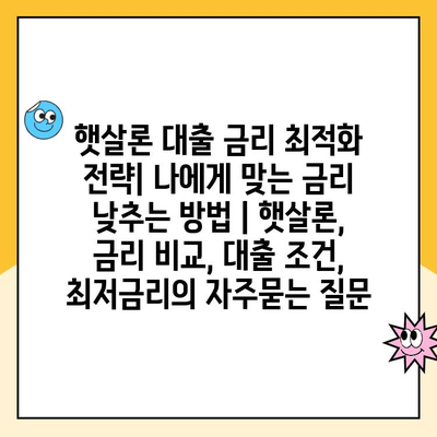 햇살론 대출 금리 최적화 전략| 나에게 맞는 금리 낮추는 방법 | 햇살론, 금리 비교, 대출 조건, 최저금리