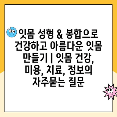 잇몸 성형 & 봉합으로 건강하고 아름다운 잇몸 만들기 | 잇몸 건강, 미용, 치료, 정보