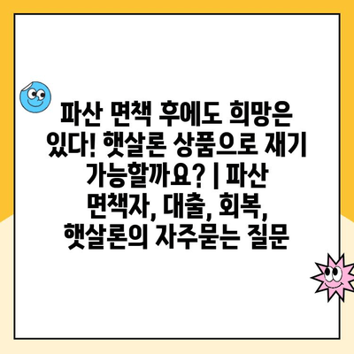 파산 면책 후에도 희망은 있다! 햇살론 상품으로 재기 가능할까요? | 파산 면책자, 대출, 회복, 햇살론