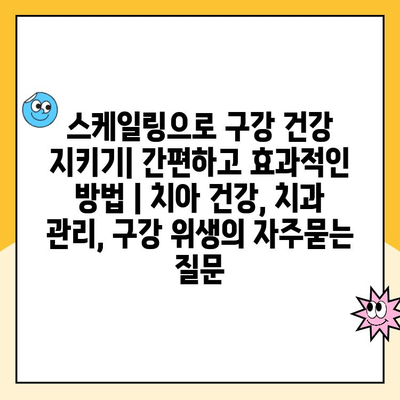 스케일링으로 구강 건강 지키기| 간편하고 효과적인 방법 | 치아 건강, 치과 관리, 구강 위생