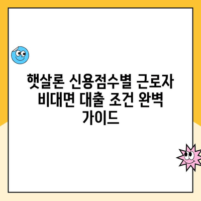 햇살론 신용점수별 근로자 비대면 대출 조건 완벽 가이드 | 신용등급, 필요서류, 한도, 금리, 대출 가능 여부 확인