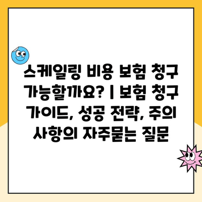 스케일링 비용 보험 청구 가능할까요? | 보험 청구 가이드, 성공 전략, 주의 사항