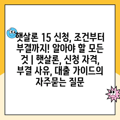 햇살론 15 신청, 조건부터 부결까지! 알아야 할 모든 것 | 햇살론, 신청 자격, 부결 사유, 대출 가이드