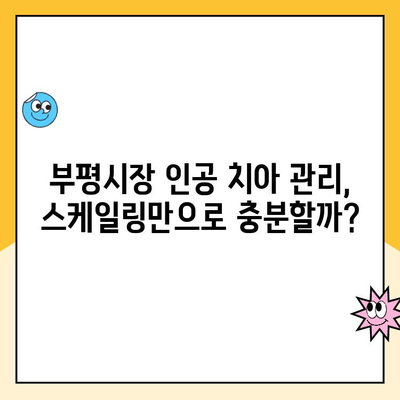 부평시장 인공 치아, 스케일링 미수행이 가져오는 위험 | 치주 질환, 임플란트 수명, 관리 팁