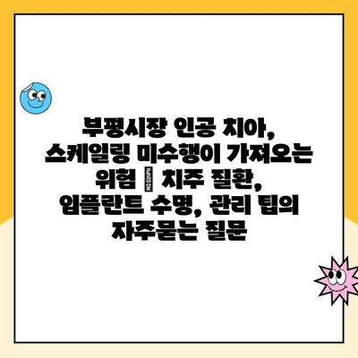 부평시장 인공 치아, 스케일링 미수행이 가져오는 위험 | 치주 질환, 임플란트 수명, 관리 팁